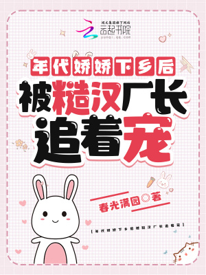  年代娇娇下乡后被糙汉厂长追着宠